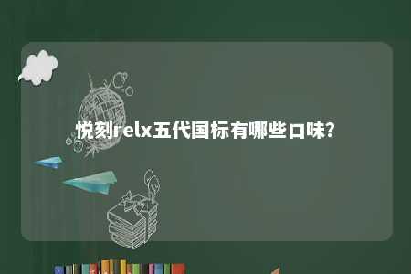 悦刻relx五代国标有哪些口味？ 